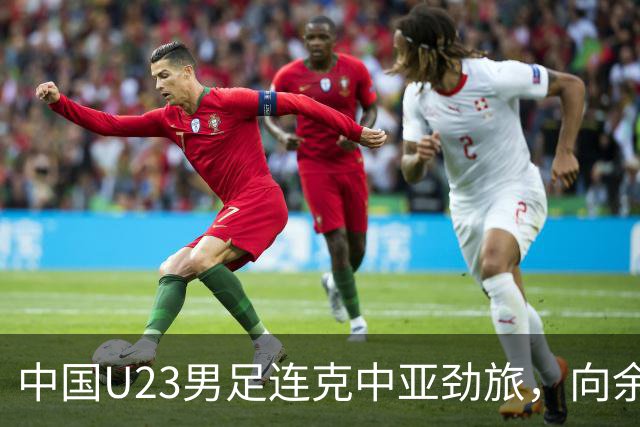 中国U23男足连克中亚劲旅，向余望、木塔力甫与张瑷晖联袂破门3-0完胜